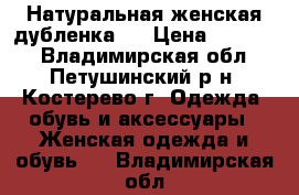 Натуральная женская дубленка.  › Цена ­ 10 000 - Владимирская обл., Петушинский р-н, Костерево г. Одежда, обувь и аксессуары » Женская одежда и обувь   . Владимирская обл.